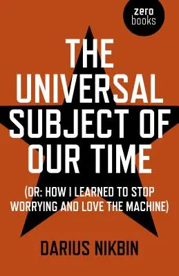 Il soggetto universale del nostro tempo: O come ho imparato a smettere di preoccuparmi e ad amare la macchina - The Universal Subject of Our Time: Or How I Learned to Stop Worrying and Love the Machine