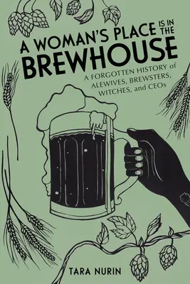 Il posto di una donna nella birreria: Una storia dimenticata di Alewives, Brewsters, Streghe e Ceo - A Woman's Place Is in the Brewhouse: A Forgotten History of Alewives, Brewsters, Witches, and Ceos