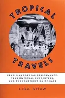 Viaggi tropicali: Performance popolare brasiliana, incontri transnazionali e costruzione della razza - Tropical Travels: Brazilian Popular Performance, Transnational Encounters, and the Construction of Race