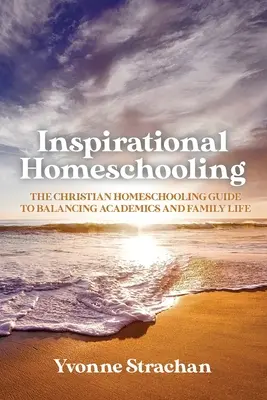 L'istruzione domiciliare ispirata: La guida all'homeschooling cristiano per bilanciare la vita accademica e familiare - Inspirational Homeschooling: The Christian Homeschooling Guide to Balancing Academics and Family Life