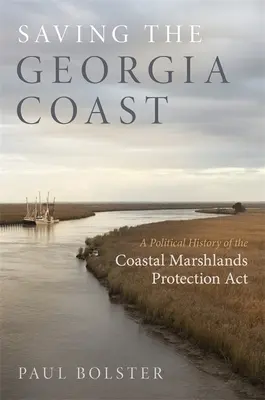 Salvare la costa della Georgia: Storia politica del Coastal Marshlands Protection ACT (Legge per la protezione delle paludi costiere) - Saving the Georgia Coast: A Political History of the Coastal Marshlands Protection ACT