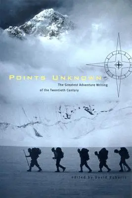 Punti sconosciuti: la più grande scrittura d'avventura del ventesimo secolo - Points Unknown: The Greatest Adventure Writing of the Twentieth Century