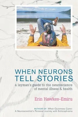 Quando i neuroni raccontano storie Guida per un profano alle neuroscienze della malattia e della salute mentale - When Neurons Tell Stories A Layman's Guide to the Neuroscience of Mental Illness and Health