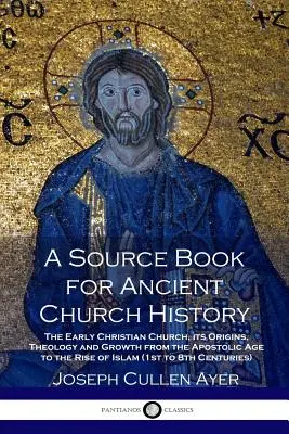 Un libro di fonti per la storia della Chiesa antica: La Chiesa cristiana primitiva, le sue origini, la sua teologia e la sua crescita dall'età apostolica fino all'ascesa dell'Islam (1s - A Source Book for Ancient Church History: The Early Christian Church, its Origins, Theology and Growth from the Apostolic Age to the Rise of Islam (1s