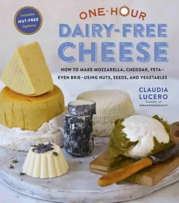 Formaggio senza latticini in un'ora: Preparare Mozzarella, Cheddar, Feta e Formaggi Brie-Style utilizzando noci, semi e verdure - One-Hour Dairy-Free Cheese: Make Mozzarella, Cheddar, Feta, and Brie-Style Cheeses--Using Nuts, Seeds, and Vegetables