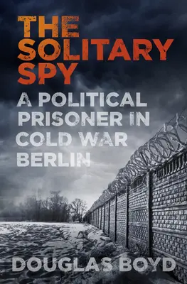 La spia solitaria: un prigioniero politico nella Berlino della Guerra Fredda - Solitary Spy - A Political Prisoner in Cold War Berlin