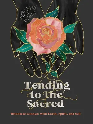 Tendere al sacro: Rituali per connettersi con la Terra, lo Spirito e se stessi - Tending to the Sacred: Rituals to Connect with Earth, Spirit, and Self