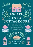Escape Into Cottagecore - Abbracciare il comfort della campagna nella vita di tutti i giorni - Escape Into Cottagecore - Embrace Cosy Countryside Comfort in Your Everyday