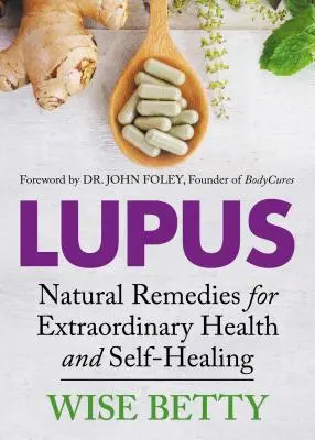 Lupus: Rimedi naturali per una salute e un'autoguarigione straordinarie - Lupus: Natural Remedies for Extraordinary Health and Self-Healing