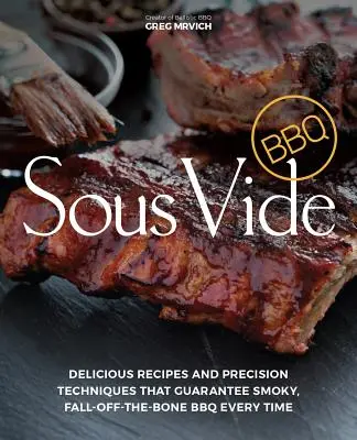 Sous Vide BBQ: Ricette deliziose e tecniche di precisione che garantiscono ogni volta un barbecue affumicato e senza ossa - Sous Vide BBQ: Delicious Recipes and Precision Techniques That Guarantee Smoky, Fall-Off-The-Bone BBQ Every Time