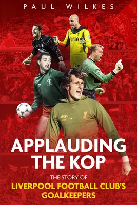 Applaudendo la Kop: La storia dei portieri del Liverpool Football Club - Applauding the Kop: The Story of Liverpool Football Club's Goalkeepers