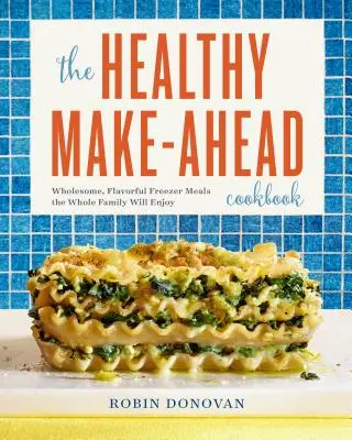 Il libro di ricette sane da preparare in anticipo: Piatti sani e saporiti da congelare che piaceranno a tutta la famiglia - The Healthy Make-Ahead Cookbook: Wholesome, Flavorful Freezer Meals the Whole Family Will Enjoy
