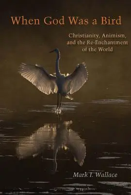 Quando Dio era un uccello: Cristianesimo, animismo e reincanto del mondo - When God Was a Bird: Christianity, Animism, and the Re-Enchantment of the World