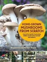 Funghi coltivati in casa da zero - Guida pratica alla coltivazione dei funghi all'aperto e in casa - Home-Grown Mushrooms from Scratch - A Practical Guide to Growing Mushrooms Outside and Indoors