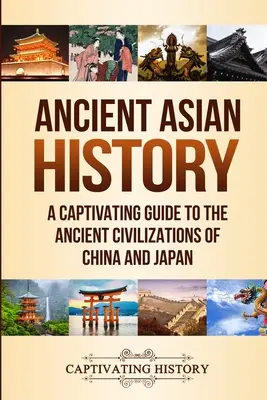 Storia dell'Asia antica: Una guida accattivante alle antiche civiltà di Cina e Giappone - Ancient Asian History: A Captivating Guide to the Ancient Civilizations of China and Japan