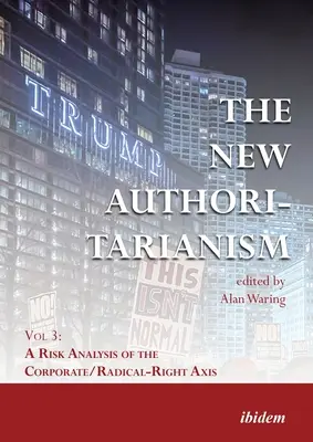 Il nuovo autoritarismo: Vol. 3: Un'analisi dei rischi dell'asse imprese/destra radicale - The New Authoritarianism: Vol 3: A Risk Analysis of the Corporate/Radical-Right Axis