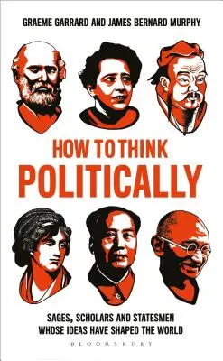 Come pensare politicamente: Saggi, studiosi e statisti le cui idee hanno plasmato il mondo - How to Think Politically: Sages, Scholars and Statesmen Whose Ideas Have Shaped the World