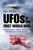Gli UFO della Prima guerra mondiale: dirigibili fantasma, palloni, aerei e altri misteriosi fenomeni aerei - UFOs of the First World War: Phantom Airships, Balloons, Aircraft and Other Mysterious Aerial Phenomena