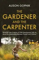 Il giardiniere e il falegname - Ciò che la nuova scienza dello sviluppo infantile ci dice sul rapporto tra genitori e figli - Gardener and the Carpenter - What the New Science of Child Development Tells Us About the Relationship Between Parents and Children