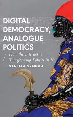 Democrazia digitale, politica analogica: Come l'era di Internet sta trasformando la politica in Kenya - Digital Democracy, Analogue Politics: How the Internet Era Is Transforming Politics in Kenya