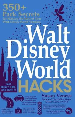 Walt Disney World Hacks: Oltre 350 segreti dei parchi per sfruttare al meglio le vacanze a Walt Disney World - Walt Disney World Hacks: 350+ Park Secrets for Making the Most of Your Walt Disney World Vacation