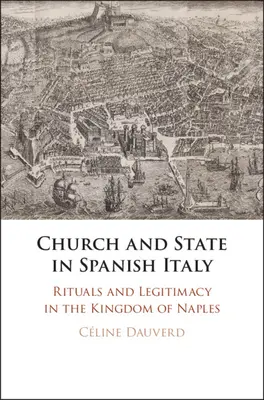 Chiesa e Stato nell'Italia spagnola: Rituali e legittimità nel Regno di Napoli - Church and State in Spanish Italy: Rituals and Legitimacy in the Kingdom of Naples