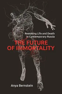 Il futuro dell'immortalità: Il futuro dell'immortalità: la riorganizzazione della vita e della morte nella Russia contemporanea - The Future of Immortality: Remaking Life and Death in Contemporary Russia