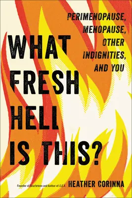 Che cosa è questo fresco inferno? Perimenopausa, menopausa, altre indignazioni e voi - What Fresh Hell Is This?: Perimenopause, Menopause, Other Indignities, and You