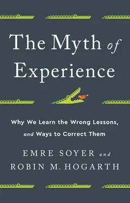 Il mito dell'esperienza: Perché impariamo le lezioni sbagliate e come correggerle - The Myth of Experience: Why We Learn the Wrong Lessons, and Ways to Correct Them