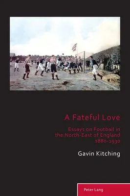 Un amore fatale; saggi sul calcio nel nord-est dell'Inghilterra 1880-1930 - A Fateful Love; Essays on Football in the North-East of England 1880-1930