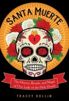 Santa Muerte: La storia, i riti e la magia di Nostra Signora della Santa Morte - Santa Muerte: The History, Rituals, and Magic of Our Lady of the Holy Death