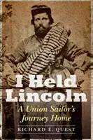 Ho trattenuto Lincoln: Il viaggio di ritorno di un marinaio dell'Unione - I Held Lincoln: A Union Sailor's Journey Home
