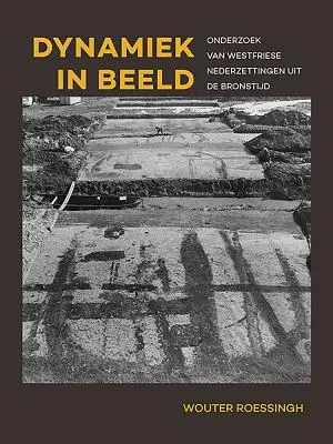 Dynamiek in Beeld: Ricerca sui Paesi occidentali del Bronstijd - Dynamiek in Beeld: Onderzoek Van Westfriese Nederzettingen Uit de Bronstijd