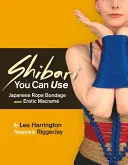 Shibari da usare: Bondage giapponese con corda e macram erotico - Shibari You Can Use: Japanese Rope Bondage and Erotic Macram