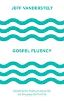 Fluidità evangelica: Parlare delle verità di Gesù nella vita di tutti i giorni - Gospel Fluency: Speaking the Truths of Jesus Into the Everyday Stuff of Life