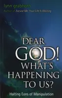 Caro Dio, cosa ci sta succedendo? Arrestare gli anni di manipolazione - Dear God, What's Happening to Us?: Halting Eons of Manipulation