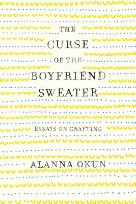 La maledizione del maglione da ragazzo: Saggi sull'artigianato - The Curse of the Boyfriend Sweater: Essays on Crafting