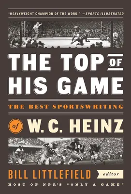 Il meglio del suo gioco: I migliori scritti sportivi di W. C. Heinz: Una pubblicazione speciale della Biblioteca d'America - The Top of His Game: The Best Sportswriting of W. C. Heinz: A Library of America Special Publicaton
