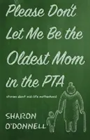Per favore, non lasciatemi essere la mamma più anziana dell'associazione genitori: storie di maternità di mezza età - Please Don't Let Me Be the Oldest Mom in the PTA: Stories about mid-life motherhood