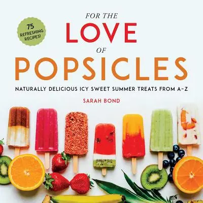 Per amore dei ghiaccioli: Dolci estivi ghiacciati e naturalmente deliziosi dalla A alla Z - For the Love of Popsicles: Naturally Delicious Icy Sweet Summer Treats from A-Z