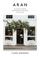 Aran: Ricette e storie di un panificio nel cuore della Scozia - Aran: Recipes and Stories from a Bakery in the Heart of Scotland