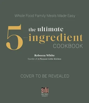 Il libro di cucina definitivo a 5 ingredienti: Pasti gustosi a base di cibi integrali resi semplici - The Ultimate 5-Ingredient Cookbook: Whole Food Flavorful Meals Made Simple
