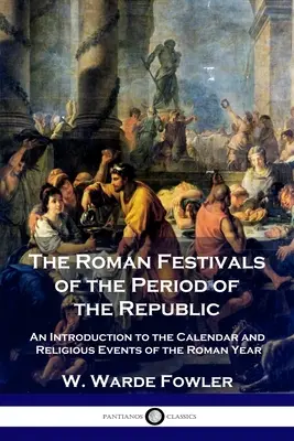 Le feste romane del periodo della Repubblica: Un'introduzione al calendario e agli eventi religiosi dell'anno romano - The Roman Festivals of the Period of the Republic: An Introduction to the Calendar and Religious Events of the Roman Year