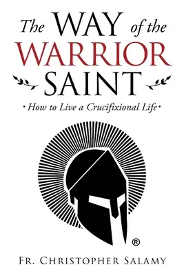 La via del santo guerriero: come vivere una vita da crocifisso - The Way of the Warrior Saint: How to Live a Crucifixional Life