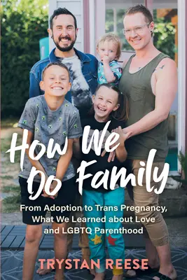 Come facciamo famiglia: Dall'adozione alla gravidanza trans, quello che abbiamo imparato sull'amore e sulla genitorialità LGBTQ - How We Do Family: From Adoption to Trans Pregnancy, What We Learned about Love and LGBTQ Parenthood