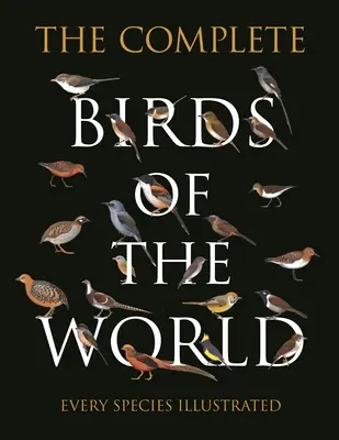 Il libro completo degli uccelli del mondo: Ogni specie illustrata - The Complete Birds of the World: Every Species Illustrated