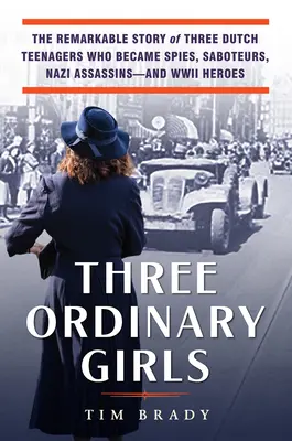 Tre ragazze ordinarie: La straordinaria storia di tre adolescenti olandesi che divennero spie, sabotatori, assassini nazisti ed eroi della Seconda guerra mondiale - Three Ordinary Girls: The Remarkable Story of Three Dutch Teenagers Who Became Spies, Saboteurs, Nazi Assassins--And WWII Heroes