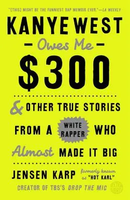 Kanye West mi deve 300 dollari: e altre storie vere di un rapper bianco che è quasi diventato grande - Kanye West Owes Me $300: And Other True Stories from a White Rapper Who Almost Made It Big