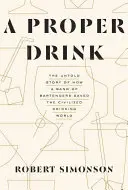 Un drink appropriato: La storia non raccontata di come un gruppo di barman ha salvato il mondo del bere civile - A Proper Drink: The Untold Story of How a Band of Bartenders Saved the Civilized Drinking World