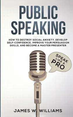 Parlare in pubblico: Parlare come un professionista: come sconfiggere l'ansia sociale, sviluppare la fiducia in se stessi, migliorare le proprie capacità di persuasione e diventare un'esperta di comunicazione... - Public Speaking: Speak Like a Pro - How to Destroy Social Anxiety, Develop Self-Confidence, Improve Your Persuasion Skills, and Become